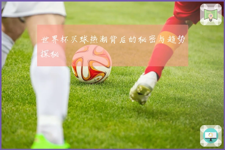 世界杯买球热潮背后的秘密与趋势探秘