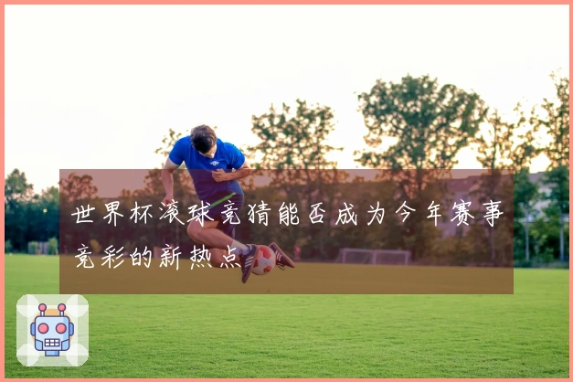 世界杯滚球竞猜能否成为今年赛事竞彩的新热点