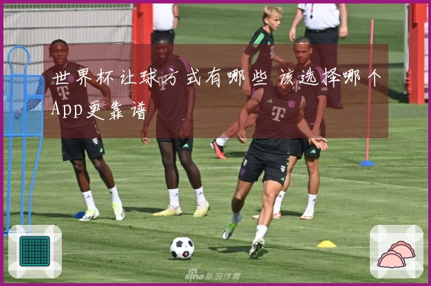 世界杯让球方式有哪些 该选择哪个App更靠谱