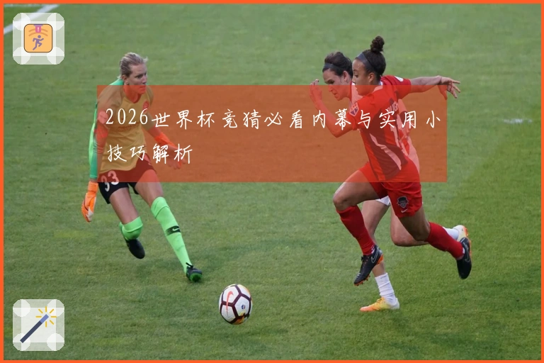 2026世界杯竞猜必看内幕与实用小技巧解析