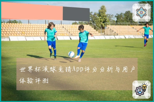 世界杯滚球竞猜App评分分析与用户体验评测