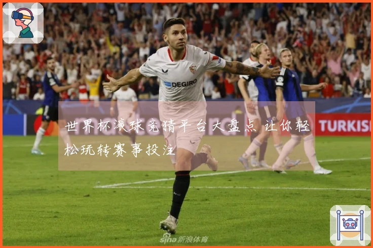 世界杯滚球竞猜平台大盘点 让你轻松玩转赛事投注