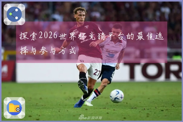 探索2026世界杯竞猜平台的最佳选择与参与方式