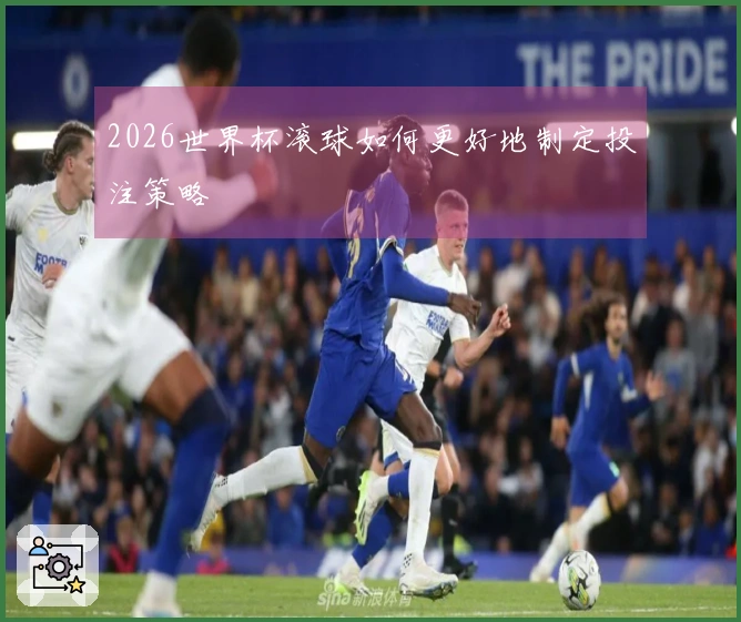2026世界杯滚球如何更好地制定投注策略