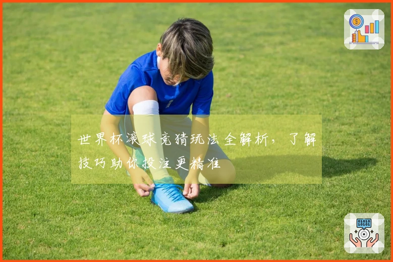 世界杯滚球竞猜玩法全解析,了解技巧助你投注更精准